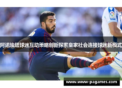 阿诺埃塔球迷互动策略创新探索皇家社会连接球迷新模式