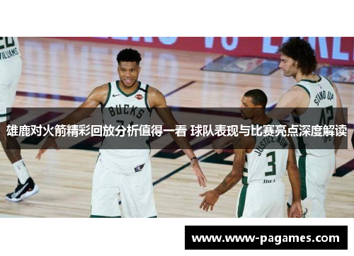 雄鹿对火箭精彩回放分析值得一看 球队表现与比赛亮点深度解读 雄鹿对火箭精彩回放分析值得一看 球队表现与比赛亮点深度解读