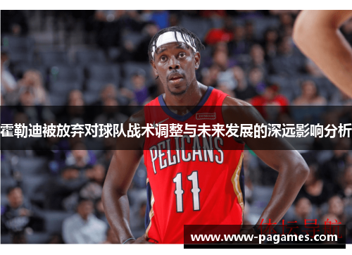 霍勒迪被放弃对球队战术调整与未来发展的深远影响分析 霍勒迪被放弃对球队战术调整与未来发展的深远影响分析