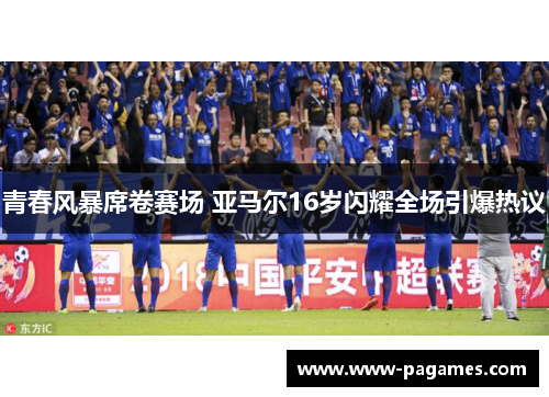 青春风暴席卷赛场 亚马尔16岁闪耀全场引爆热议 青春风暴席卷赛场 亚马尔16岁闪耀全场引爆热议