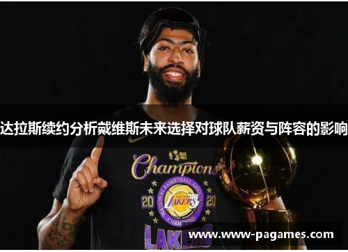 达拉斯续约分析戴维斯未来选择对球队薪资与阵容的影响 达拉斯续约分析戴维斯未来选择对球队薪资与阵容的影响