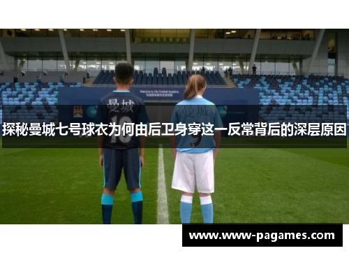 探秘曼城七号球衣为何由后卫身穿这一反常背后的深层原因 探秘曼城七号球衣为何由后卫身穿这一反常背后的深层原因