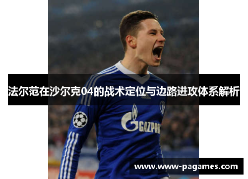 法尔范在沙尔克04的战术定位与边路进攻体系解析 法尔范在沙尔克04的战术定位与边路进攻体系解析