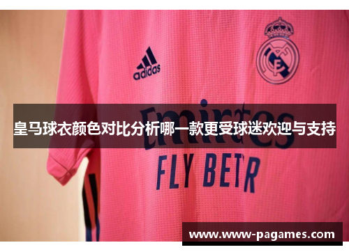 皇马球衣颜色对比分析哪一款更受球迷欢迎与支持 皇马球衣颜色对比分析哪一款更受球迷欢迎与支持