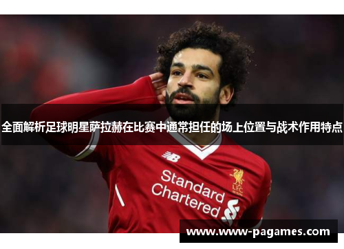 全面解析足球明星萨拉赫在比赛中通常担任的场上位置与战术作用特点 全面解析足球明星萨拉赫在比赛中通常担任的场上位置与战术作用特点