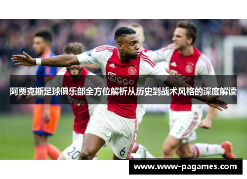 阿贾克斯足球俱乐部全方位解析从历史到战术风格的深度解读 阿贾克斯足球俱乐部全方位解析从历史到战术风格的深度解读
