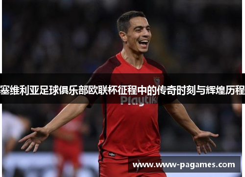塞维利亚足球俱乐部欧联杯征程中的传奇时刻与辉煌历程 塞维利亚足球俱乐部欧联杯征程中的传奇时刻与辉煌历程