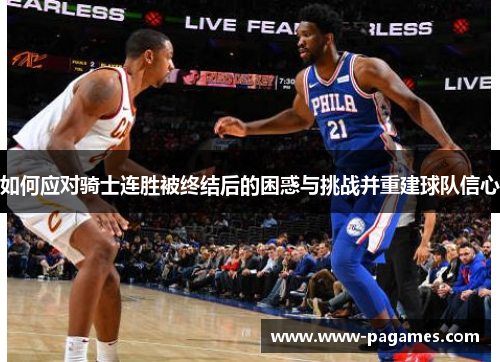 如何应对骑士连胜被终结后的困惑与挑战并重建球队信心 如何应对骑士连胜被终结后的困惑与挑战并重建球队信心