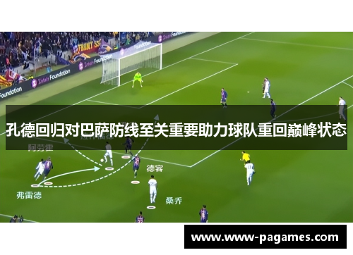 孔德回归对巴萨防线至关重要助力球队重回巅峰状态 孔德回归对巴萨防线至关重要助力球队重回巅峰状态