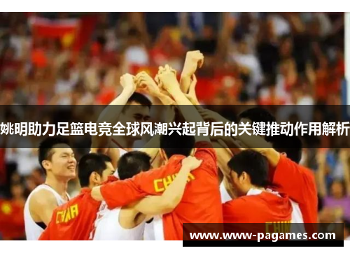 姚明助力足篮电竞全球风潮兴起背后的关键推动作用解析