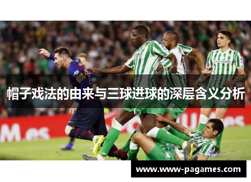 帽子戏法的由来与三球进球的深层含义分析 帽子戏法的由来与三球进球的深层含义分析