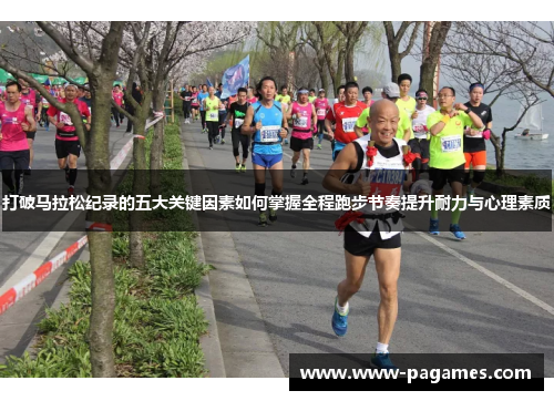 打破马拉松纪录的五大关键因素如何掌握全程跑步节奏提升耐力与心理素质 打破马拉松纪录的五大关键因素如何掌握全程跑步节奏提升耐力与心理素质