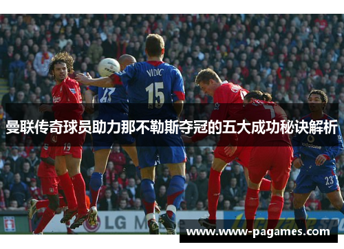 曼联传奇球员助力那不勒斯夺冠的五大成功秘诀解析