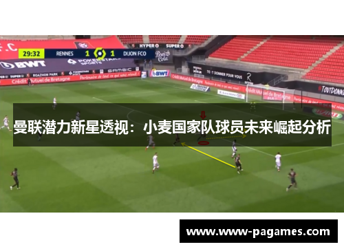 曼联潜力新星透视:小麦国家队球员未来崛起分析 曼联潜力新星透视:小麦国家队球员未来崛起分析