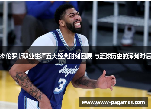 杰伦罗斯职业生涯五大经典时刻回顾 与篮球历史的深刻对话 杰伦罗斯职业生涯五大经典时刻回顾 与篮球历史的深刻对话