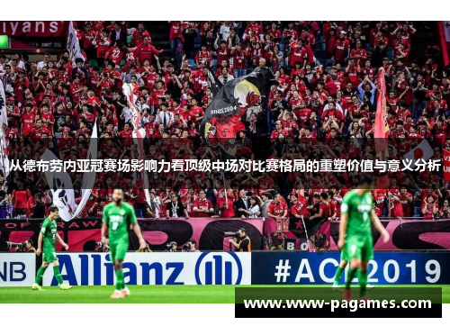 从德布劳内亚冠赛场影响力看顶级中场对比赛格局的重塑价值与意义分析 从德布劳内亚冠赛场影响力看顶级中场对比赛格局的重塑价值与意义分析
