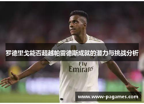 罗德里戈能否超越帕雷德斯成就的潜力与挑战分析