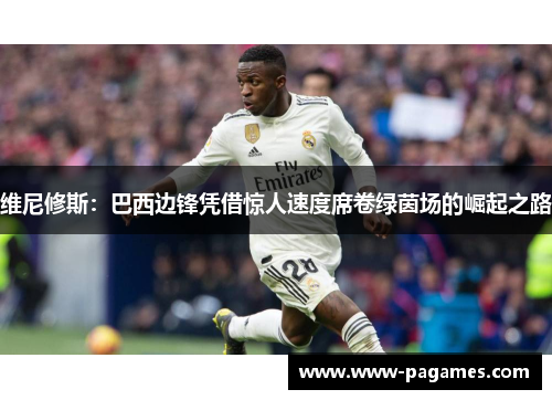 维尼修斯：巴西边锋凭借惊人速度席卷绿茵场的崛起之路