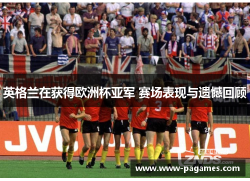 英格兰在获得欧洲杯亚军 赛场表现与遗憾回顾