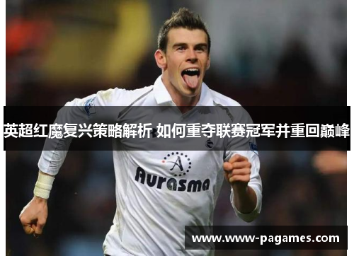 英超红魔复兴策略解析 如何重夺联赛冠军并重回巅峰