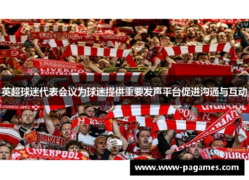 英超球迷代表会议为球迷提供重要发声平台促进沟通与互动