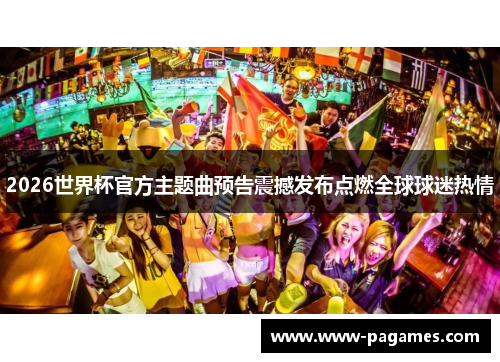 2026世界杯官方主题曲预告震撼发布点燃全球球迷热情