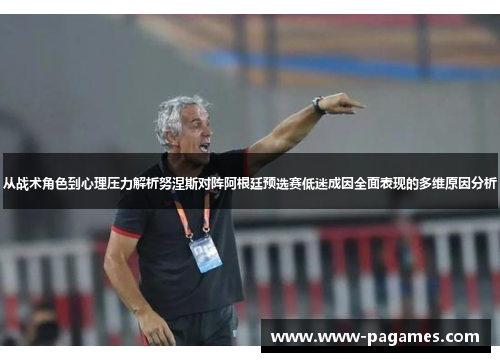 从战术角色到心理压力解析努涅斯对阵阿根廷预选赛低迷成因全面表现的多维原因分析