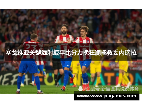 塞戈维亚关键远射扳平比分力挽狂澜拯救委内瑞拉