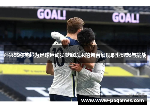 孙兴慜称英超为足球运动员梦寐以求的舞台展现职业理想与挑战