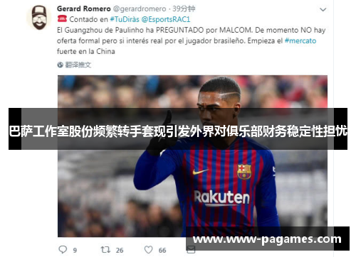巴萨工作室股份频繁转手套现引发外界对俱乐部财务稳定性担忧