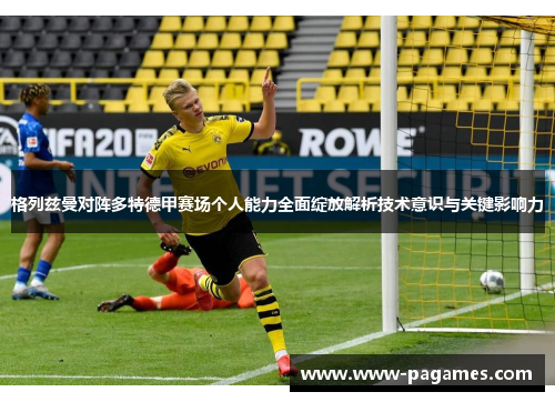 格列兹曼对阵多特德甲赛场个人能力全面绽放解析技术意识与关键影响力
