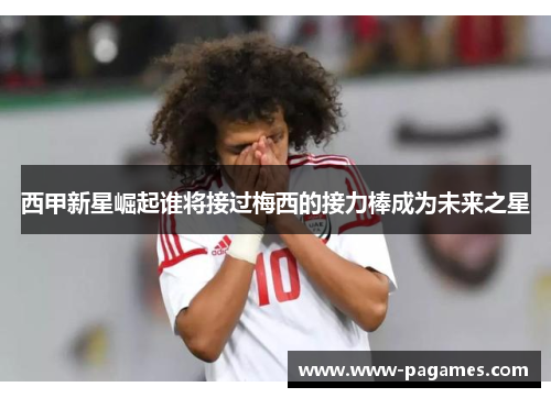 西甲新星崛起谁将接过梅西的接力棒成为未来之星