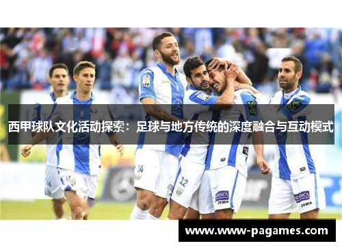 西甲球队文化活动探索：足球与地方传统的深度融合与互动模式