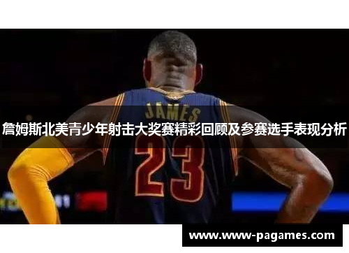 詹姆斯北美青少年射击大奖赛精彩回顾及参赛选手表现分析