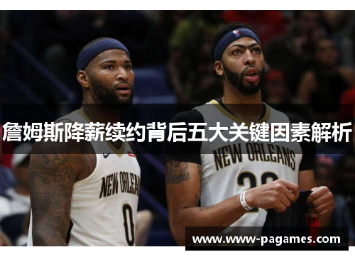 詹姆斯降薪续约背后五大关键因素解析