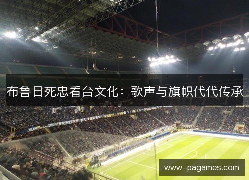 布鲁日死忠看台文化：歌声与旗帜代代传承